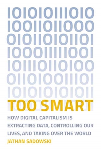 Too Smart : How Digital Capitalism is Extracting Data, Controlling Our Lives, and Taking Over the World, Paperback / softback Book