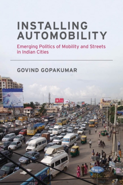 Installing Automobility : Emerging Politics of Mobility and Streets in Indian Cities, Paperback / softback Book