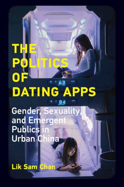 The Politics of Dating Apps : Gender, Sexuality, and Emergent Publics in Urban China, Paperback / softback Book
