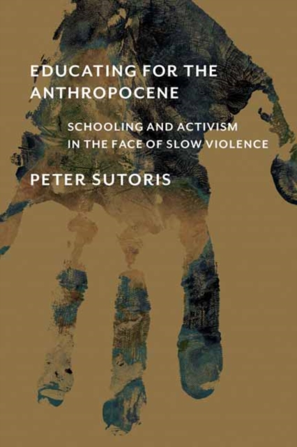 Educating for the Anthropocene : Schooling and Activism in the Face of Slow Violence, Paperback / softback Book