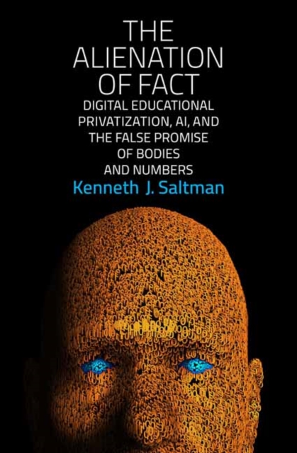 The Alienation of Fact : Digital Educational Privatization, AI, and the False Promise of Bodies and Numbers, Paperback / softback Book