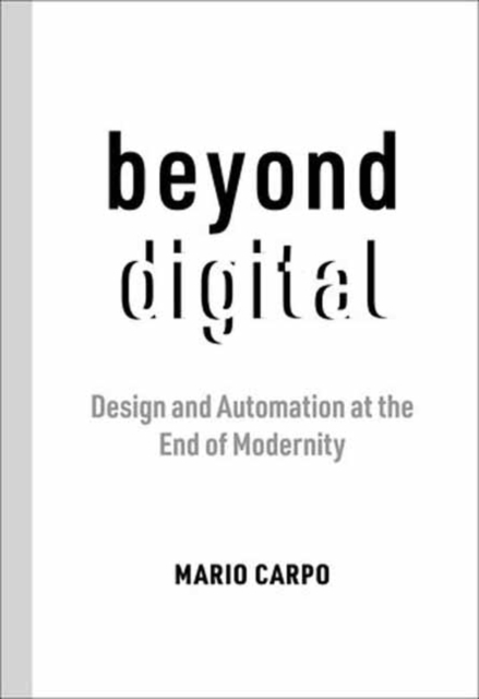 Beyond Digital : Design and Automation at the End of Modernity, Paperback / softback Book