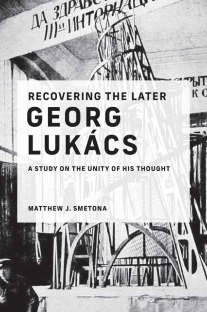 Recovering the Later Georg Lukacs : A Study on the Unity of His Thought, Paperback / softback Book