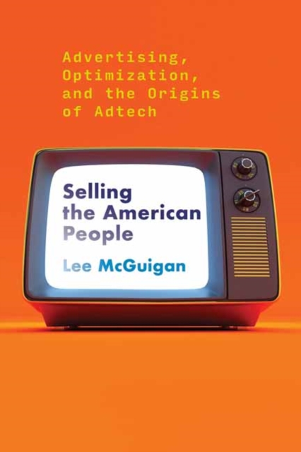 Selling the American People : Advertising, Optimization, and the Origins of Adtech,  Book