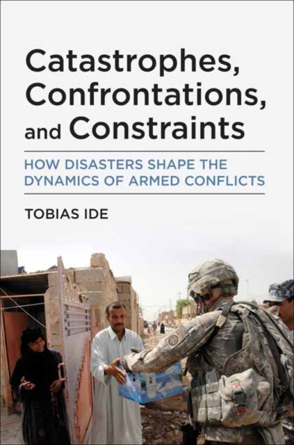 Catastrophes, Confrontations, and Constraints : How Disasters Shape the Dynamics of Armed Conflicts, Paperback / softback Book