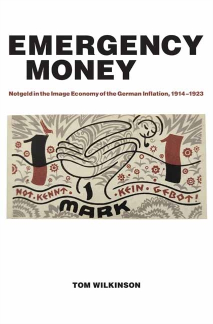 Emergency Money : Notgeld in the Image Economy of the German Inflation, 1914–1923, Paperback / softback Book