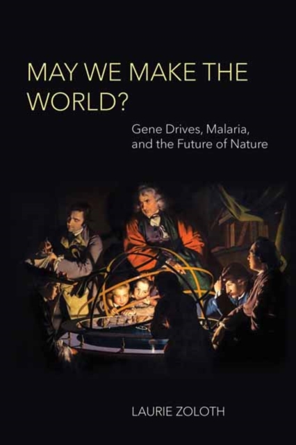 May We Make the World? : Gene Drives, Malaria, and the Future of Nature, Paperback / softback Book