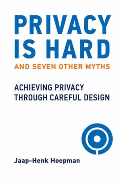 Privacy Is Hard and Seven Other Myths : Achieving Privacy through Careful Design, Paperback / softback Book