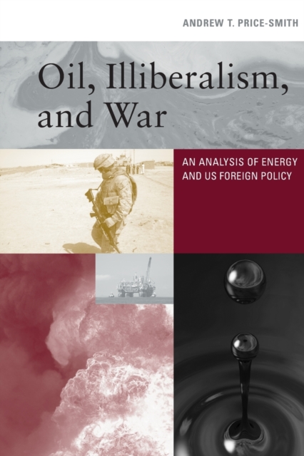 Oil, Illiberalism, and War : An Analysis of Energy and US Foreign Policy, Paperback / softback Book