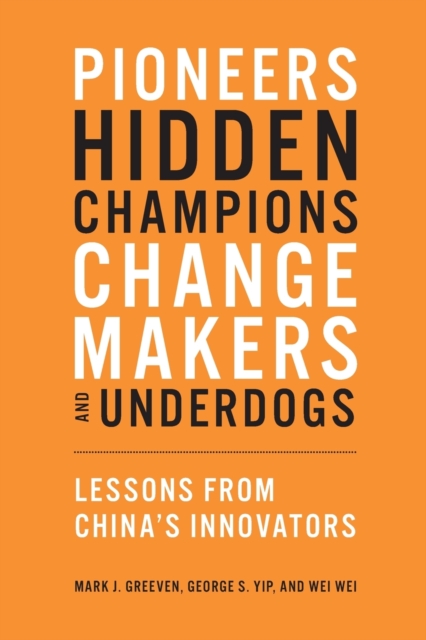 Pioneers, Hidden Champions, Changemakers, and Underdogs : Lessons from China's Innovators, Paperback / softback Book