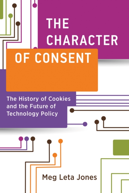 The Character of Consent : The History of Cookies and the Future of Technology Policy, Paperback / softback Book