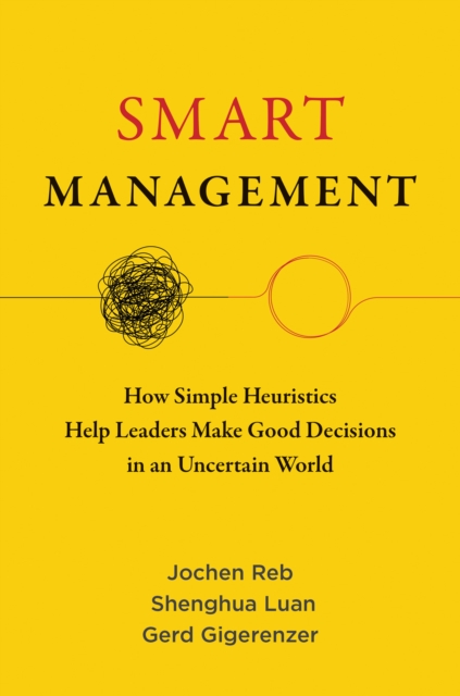 Smart Management : How Simple Heuristics Help Leaders Make Good Decisions in an Uncertain World, Paperback / softback Book