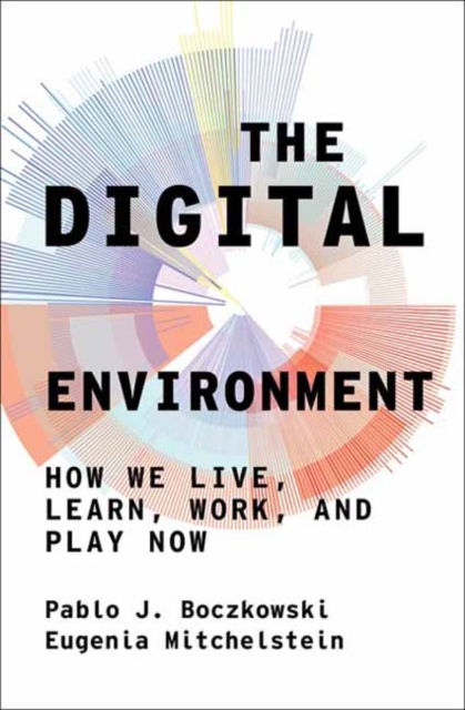 The Digital Environment : How We Live, Learn, Work, and Play Now, Paperback / softback Book