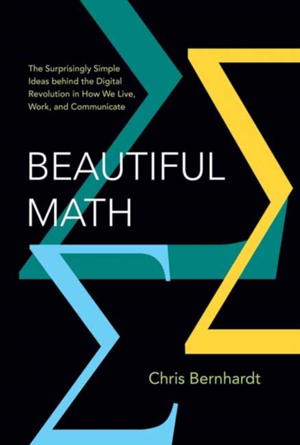 Beautiful Math : The Surprisingly Simple Ideas behind the Digital Revolution in How We Live, Work, and Communicate, Hardback Book