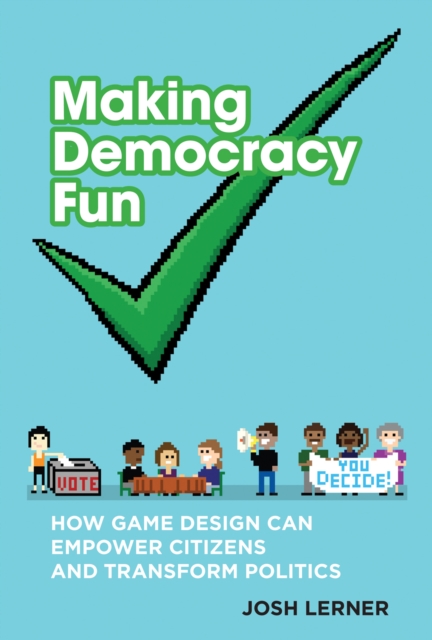 Making Democracy Fun : How Game Design Can Empower Citizens and Transform Politics, Paperback / softback Book