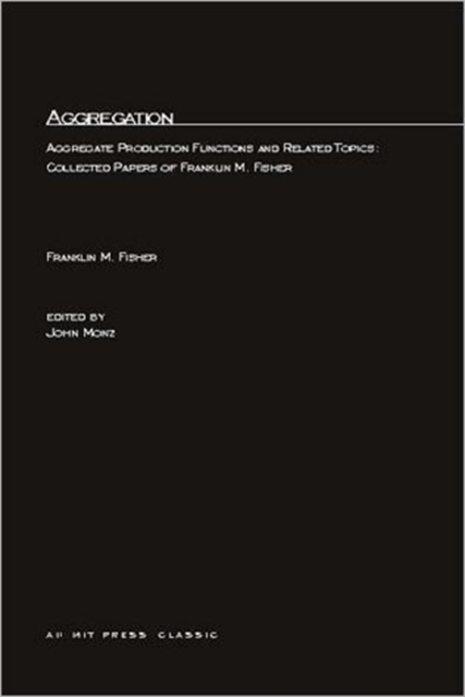 Aggregation : Aggregate Production Functions and Related Topics: Collected Papers of Franklin M. Fisher, Paperback / softback Book