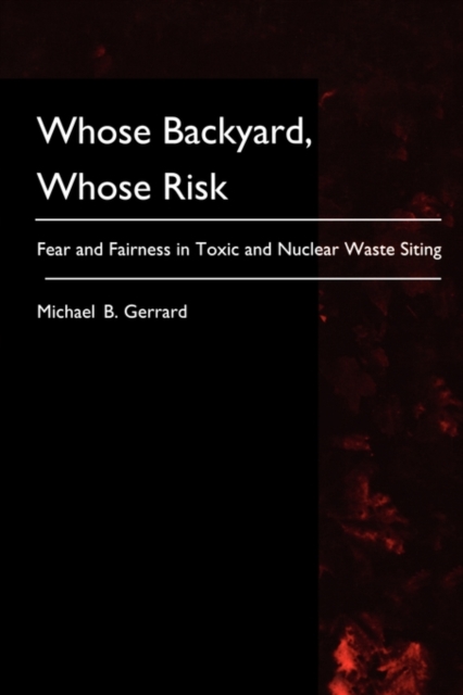 Whose Backyard, Whose Risk : Fear and Fairness in Toxic and Nuclear Waste Siting, Paperback Book