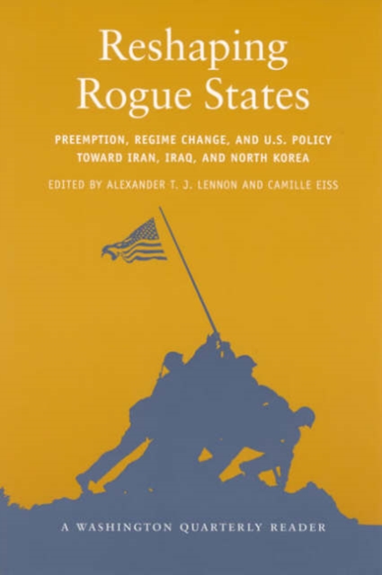 Reshaping Rogue States : Preemption, Regime Change, and US Policy toward Iran, Iraq, and North Korea, Paperback / softback Book