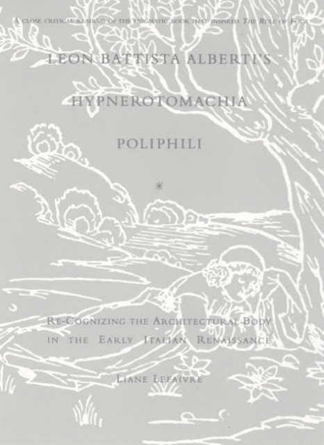 Leon Battista Alberti's Hypnerotomachia Poliphili : Re-Cognizing the Architectural Body in the Early Italian Renaissance, Paperback / softback Book