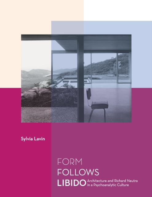 Form Follows Libido : Architecture and Richard Neutra in a Psychoanalytic Culture, Paperback / softback Book
