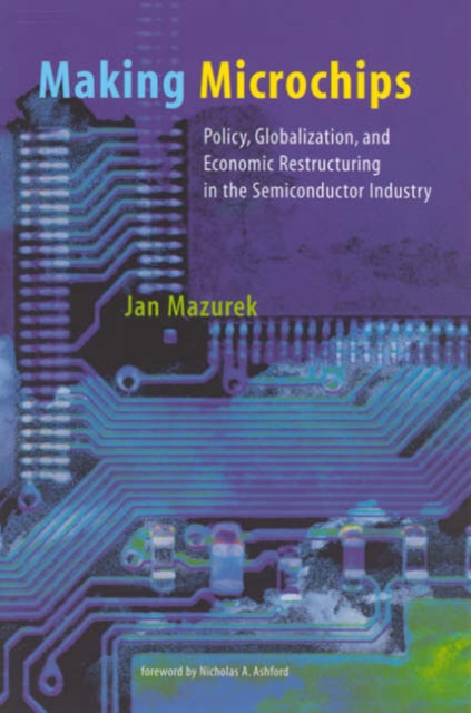 Making Microchips : Policy, Globalization, and Economic Restructuring in the Semiconductor Industry, Paperback / softback Book