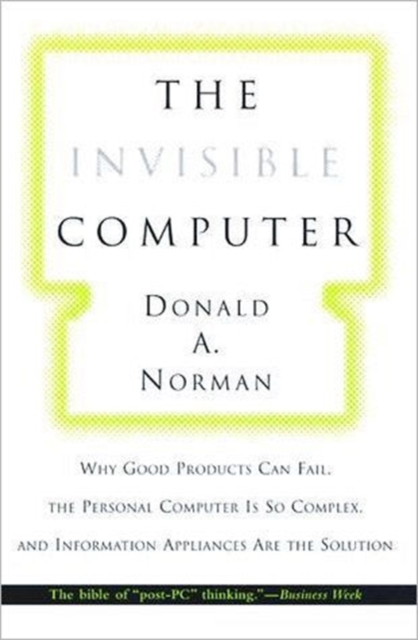 The Invisible Computer : Why Good Products Can Fail, the Personal Computer Is So Complex, and Information Appliances Are the Solution, Paperback / softback Book