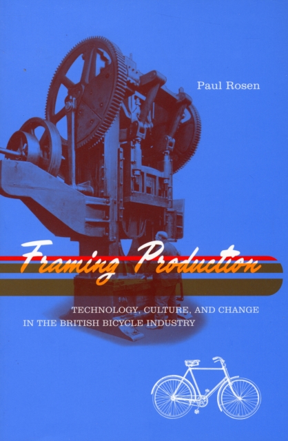 Framing Production : Technology, Culture, and Change in the British Bicycle Industry, Paperback / softback Book