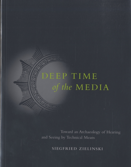 Deep Time of the Media : Toward an Archaeology of Hearing and Seeing by Technical Means, Paperback / softback Book