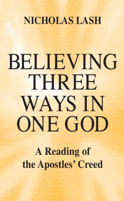 Believing Three Ways in One God : A Reading of the Apostles’ Creed, Hardback Book