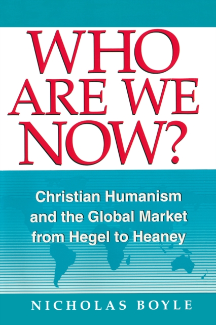 Who Are We Now? : Christian Humanism and the Global Market from Hegel to Heaney, Hardback Book