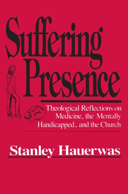 Suffering Presence : Theological Reflections on Medicine, the Mentally Handicapped, and the Church, Hardback Book