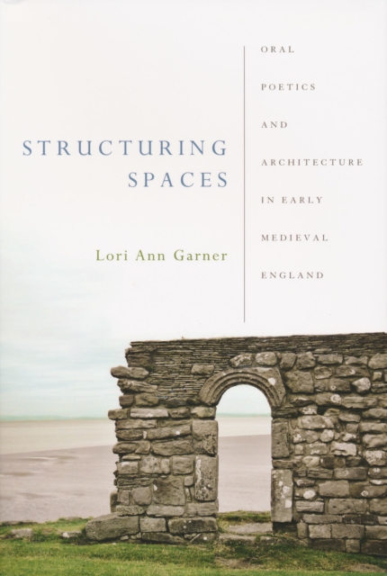Structuring Spaces : Oral Poetics and Architecture in Early Medieval England, Paperback / softback Book