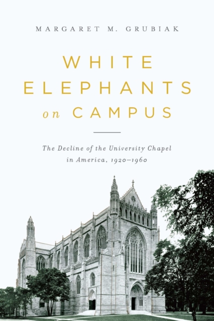 White Elephants on Campus : The Decline of the University Chapel in America, 1920-1960, Paperback / softback Book