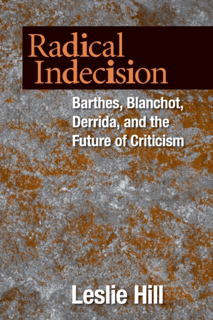 Radical Indecision : Barthes, Blanchot, Derrida, and the Future of Criticism, Paperback / softback Book