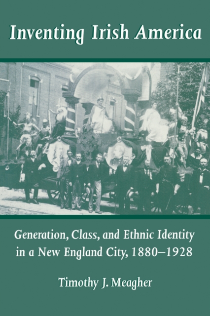 Inventing Irish America : Generation, Class, and Ethnic Identity in a New England City, 1880-1928, Paperback / softback Book
