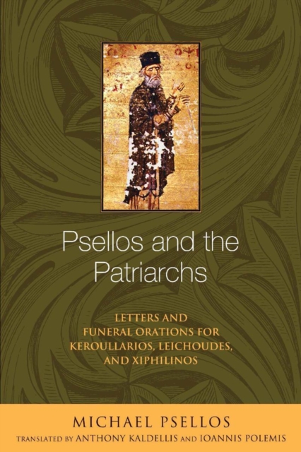 Psellos and the Patriarchs : Letters and Funeral Orations for Keroullarios, Leichoudes, and Xiphilinos, Paperback / softback Book