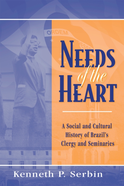 Needs of the Heart : A Social and Cultural History of Brazil's Clergy and Seminaries, Hardback Book