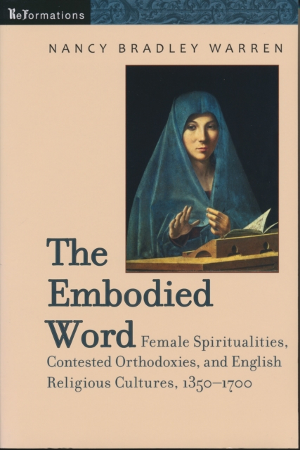 The Embodied Word : Female Spiritualities, Contested Orthodoxies, and English Religious Cultures, 1350-1700, Paperback / softback Book