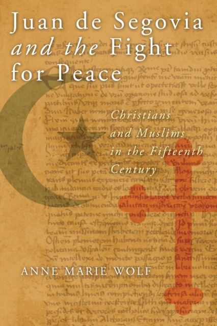 Juan de Segovia and the Fight for Peace : Christians and Muslims in the Fifteenth Century, Paperback / softback Book