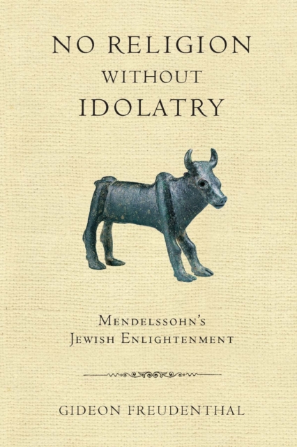 No Religion without Idolatry : Mendelssohn's Jewish Enlightenment, PDF eBook