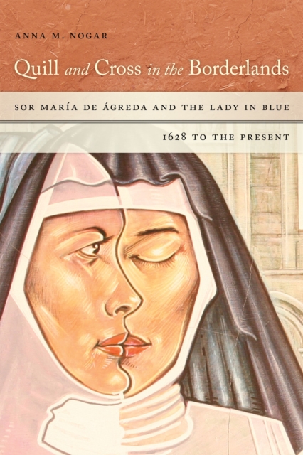 Quill and Cross in the Borderlands : Sor Maria de Agreda and the Lady in Blue, 1628 to the Present, Hardback Book