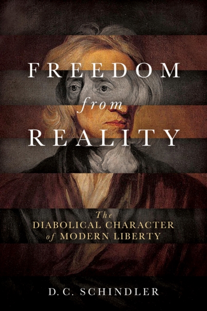 Freedom from Reality : The Diabolical Character of Modern Liberty, Hardback Book