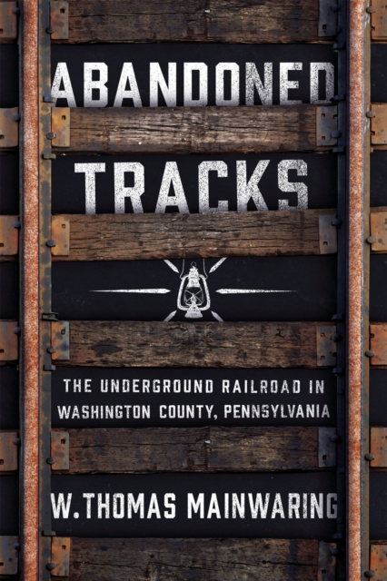 Abandoned Tracks : The Underground Railroad in Washington County, Pennsylvania, Hardback Book