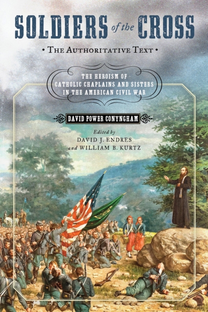 Soldiers of the Cross, the Authoritative Text : The Heroism of Catholic Chaplains and Sisters in the American Civil War, EPUB eBook