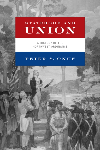Statehood and Union : A History of the Northwest Ordinance, Hardback Book