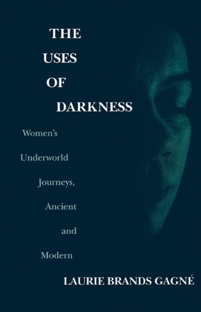 The Uses of Darkness : Women's Underworld Journeys, Ancient and Modern, PDF eBook