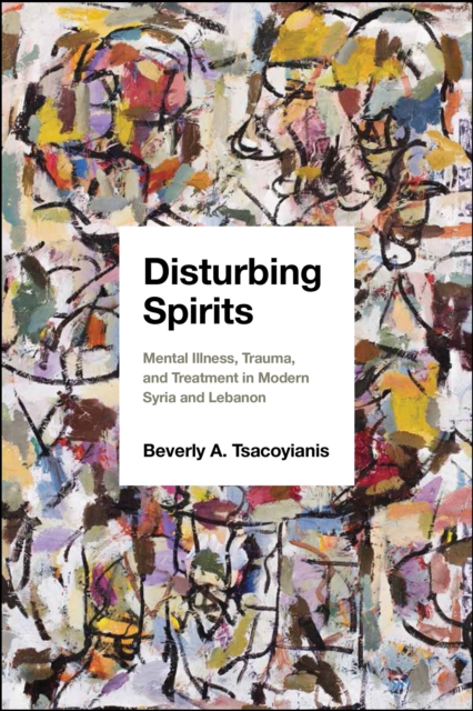 Disturbing Spirits : Mental Illness, Trauma, and Treatment in Modern Syria and Lebanon, Hardback Book