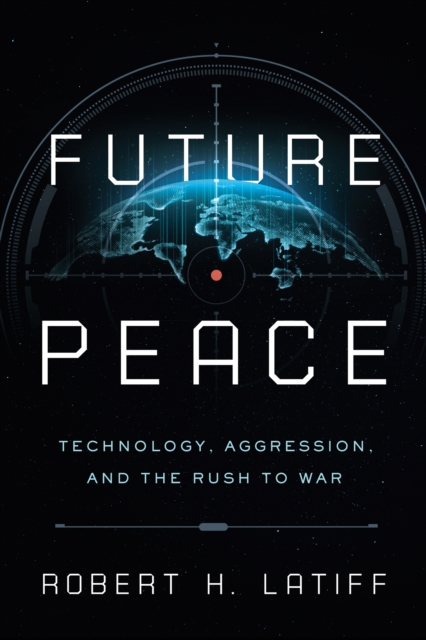 Future Peace : Technology, Aggression, and the Rush to War, Hardback Book
