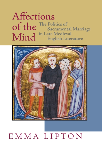 Affections of the Mind : The Politics of Sacramental Marriage in Late Medieval English Literature, Hardback Book