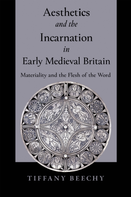 Aesthetics and the Incarnation in Early Medieval Britain : Materiality and the Flesh of the Word, EPUB eBook